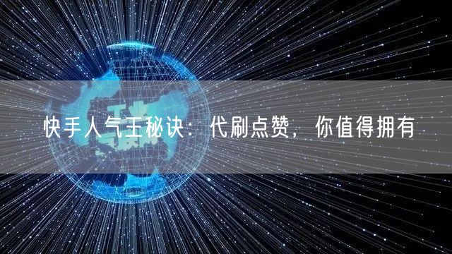 快手人气王秘诀：代刷点赞，你值得拥有