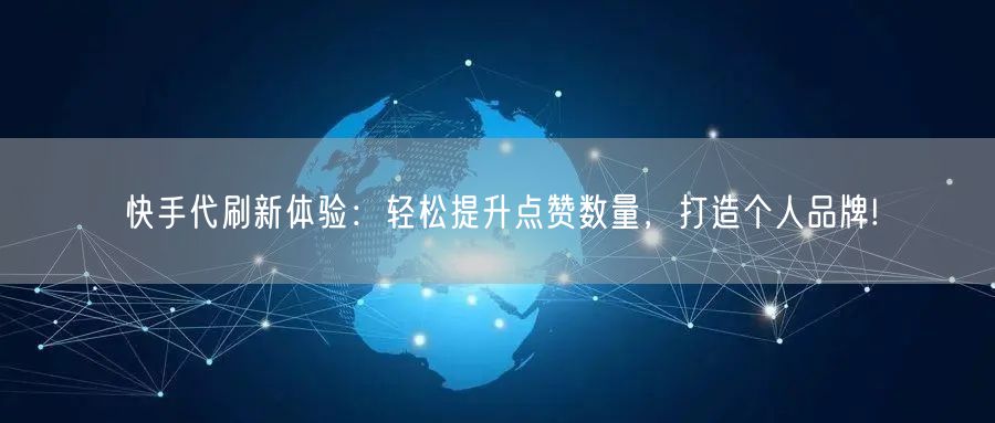 快手代刷新体验：轻松提升点赞数量，打造个人品牌!