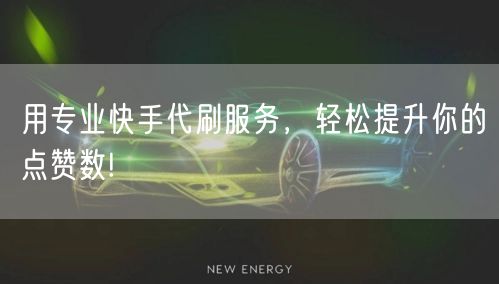 用专业快手代刷服务，轻松提升你的点赞数!