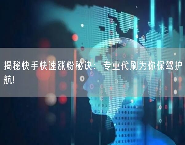 揭秘快手快速涨粉秘诀：专业代刷为你保驾护航!