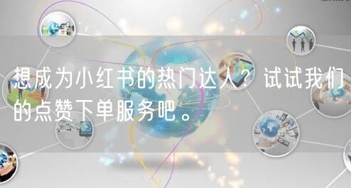 想成为小红书的热门达人？试试我们的点赞下单服务吧。