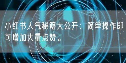 小红书人气秘籍大公开：简单操作即可增加大量点赞。