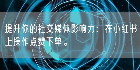 提升你的社交媒体影响力：在小红书上操作点赞下单。