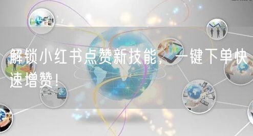 解锁小红书点赞新技能，一键下单快速增赞！