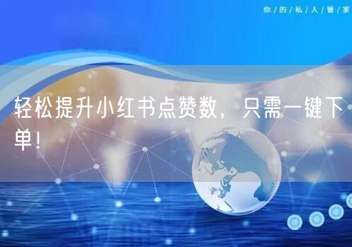 轻松提升小红书点赞数，只需一键下单！