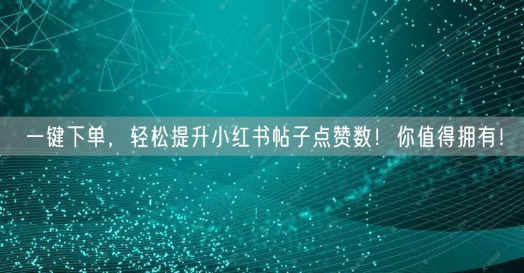 一键下单，轻松提升小红书帖子点赞数！你值得拥有！