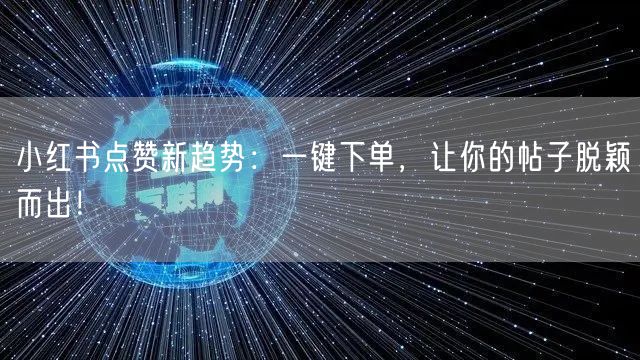 小红书点赞新趋势：一键下单，让你的帖子脱颖而出！