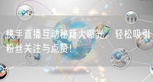 快手直播互动秘籍大曝光，轻松吸引粉丝关注与点赞！