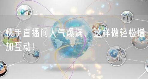 快手直播间人气爆满，这样做轻松增加互动！