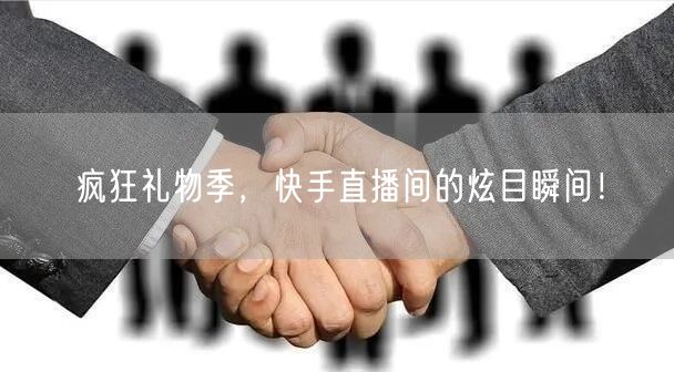 疯狂礼物季，快手直播间的炫目瞬间！