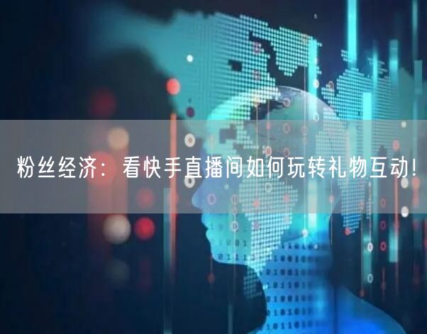 粉丝经济：看快手直播间如何玩转礼物互动！