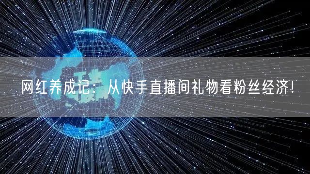 网红养成记：从快手直播间礼物看粉丝经济！