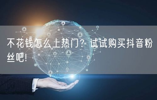 不花钱怎么上热门？试试购买抖音粉丝吧!