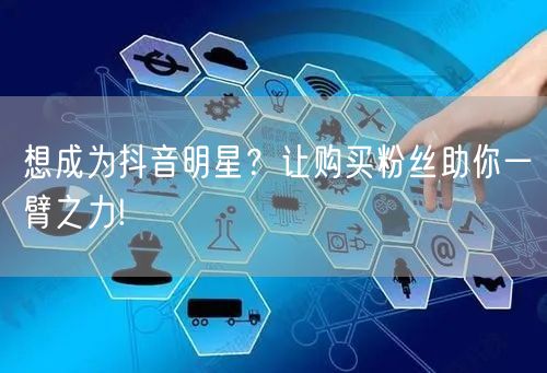 想成为抖音明星？让购买粉丝助你一臂之力!