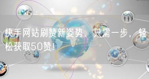 快手网站刷赞新姿势，只需一步，轻松获取50赞！