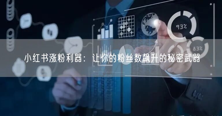 小红书涨粉利器：让你的粉丝数飙升的秘密武器