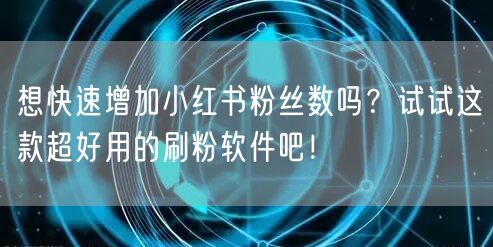想快速增加小红书粉丝数吗？试试这款超好用的刷粉软件吧！