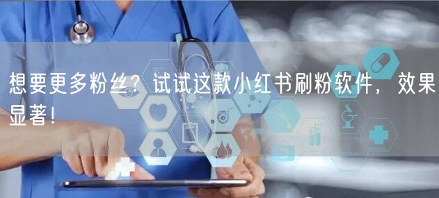 想要更多粉丝？试试这款小红书刷粉软件，效果显著！