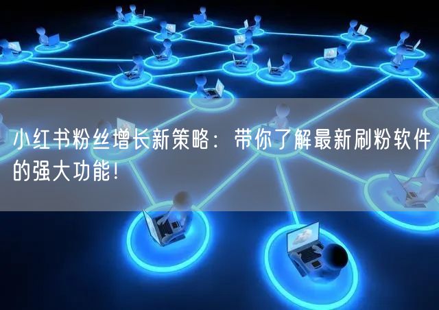 小红书粉丝增长新策略：带你了解最新刷粉软件的强大功能！