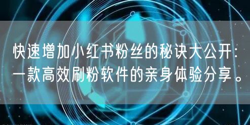 快速增加小红书粉丝的秘诀大公开：一款高效刷粉软件的亲身体验分享。