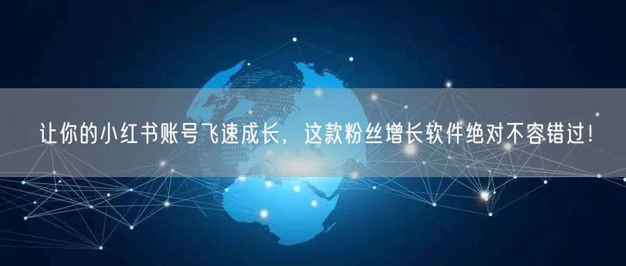 让你的小红书账号飞速成长，这款粉丝增长软件绝对不容错过！