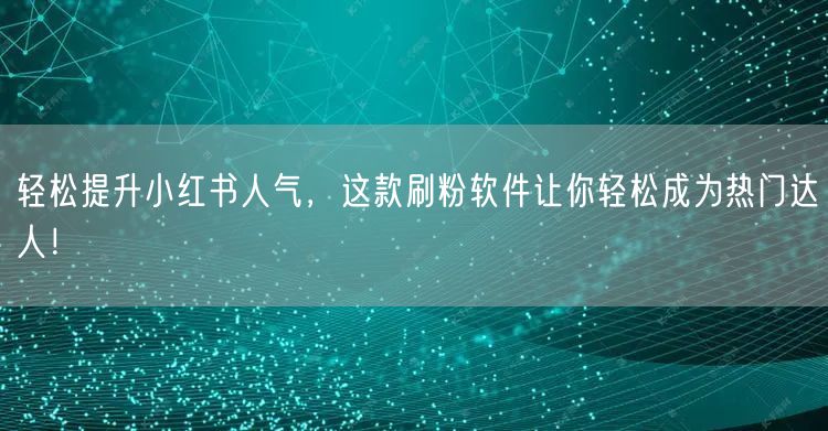 轻松提升小红书人气，这款刷粉软件让你轻松成为热门达人！