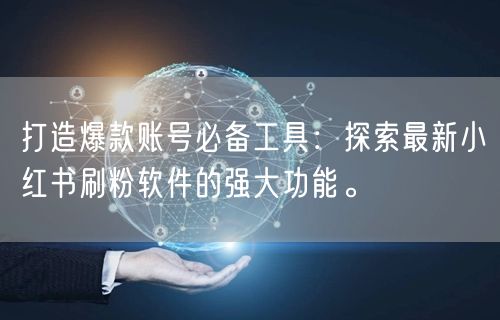 打造爆款账号必备工具：探索最新小红书刷粉软件的强大功能。
