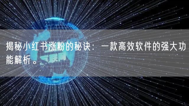 揭秘小红书涨粉的秘诀：一款高效软件的强大功能解析。