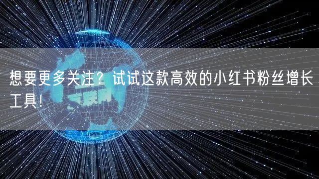 想要更多关注？试试这款高效的小红书粉丝增长工具！