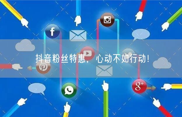 抖音粉丝特惠，心动不如行动！