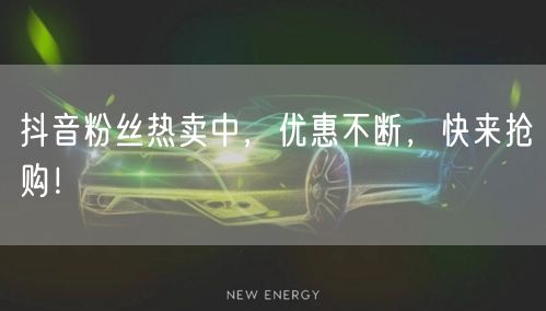 抖音粉丝热卖中，优惠不断，快来抢购！