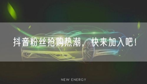 抖音粉丝抢购热潮，快来加入吧！