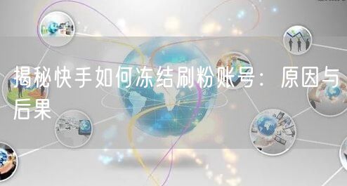 揭秘快手如何冻结刷粉账号：原因与后果