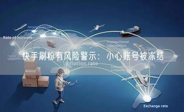 快手刷粉有风险警示：小心账号被冻结