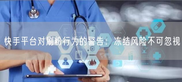 快手平台对刷粉行为的警告：冻结风险不可忽视