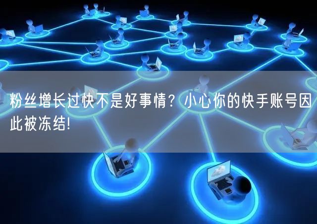 粉丝增长过快不是好事情？小心你的快手账号因此被冻结!
