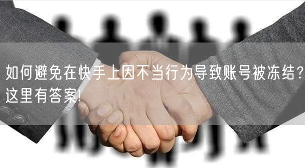 如何避免在快手上因不当行为导致账号被冻结？这里有答案!