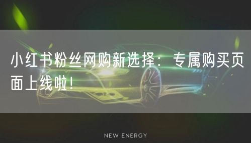 小红书粉丝网购新选择：专属购买页面上线啦！