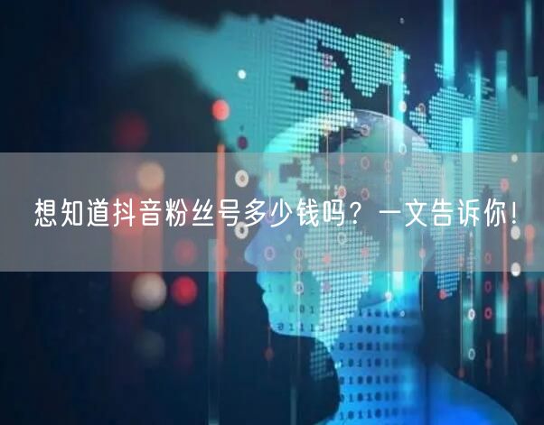 想知道抖音粉丝号多少钱吗？一文告诉你！