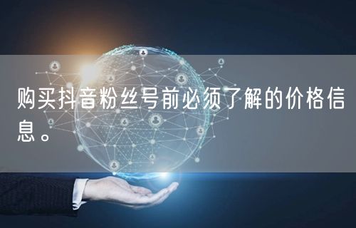 购买抖音粉丝号前必须了解的价格信息。