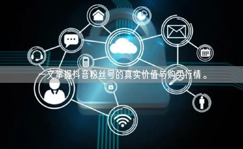 一文掌握抖音粉丝号的真实价值与购买行情。