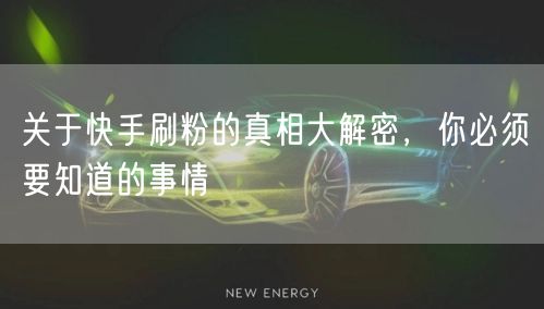 关于快手刷粉的真相大解密，你必须要知道的事情