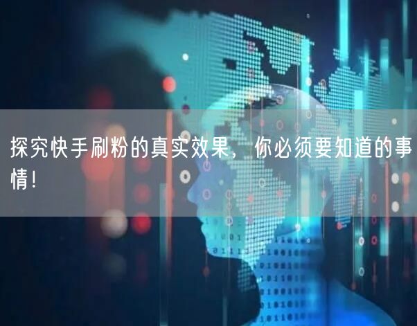 探究快手刷粉的真实效果，你必须要知道的事情！