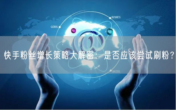 快手粉丝增长策略大解密：是否应该尝试刷粉？