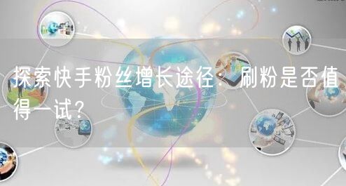 探索快手粉丝增长途径：刷粉是否值得一试？