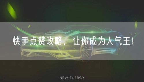 快手点赞攻略，让你成为人气王！
