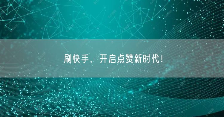 刷快手，开启点赞新时代！