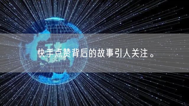 快手点赞背后的故事引人关注。