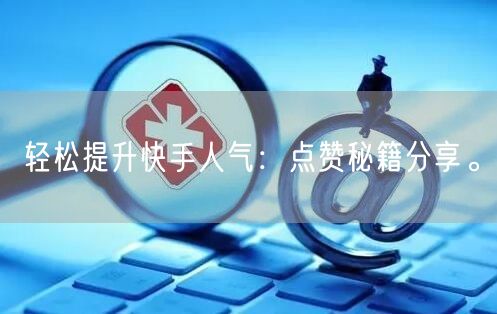 轻松提升快手人气：点赞秘籍分享。