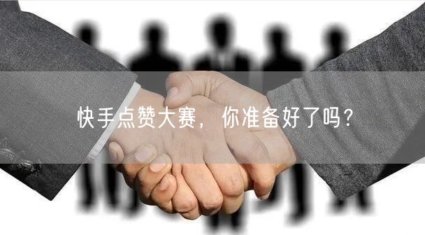快手点赞大赛，你准备好了吗？